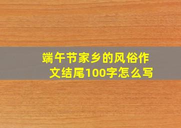 端午节家乡的风俗作文结尾100字怎么写