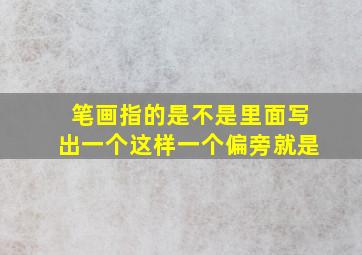 笔画指的是不是里面写出一个这样一个偏旁就是