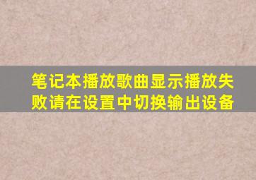 笔记本播放歌曲显示播放失败请在设置中切换输出设备