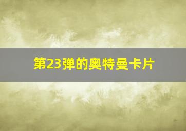 第23弹的奥特曼卡片