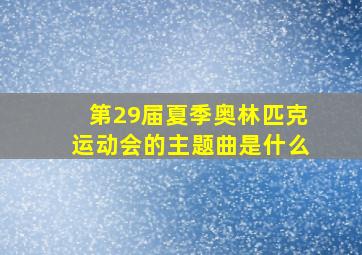 第29届夏季奥林匹克运动会的主题曲是什么