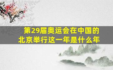 第29届奥运会在中国的北京举行这一年是什么年