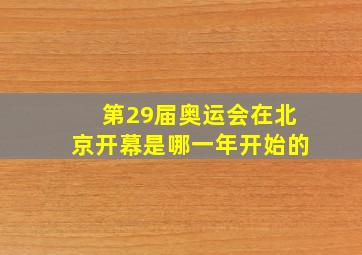 第29届奥运会在北京开幕是哪一年开始的