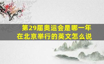 第29届奥运会是哪一年在北京举行的英文怎么说