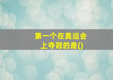 第一个在奥运会上夺冠的是()