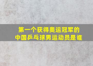 第一个获得奥运冠军的中国乒乓球男运动员是谁