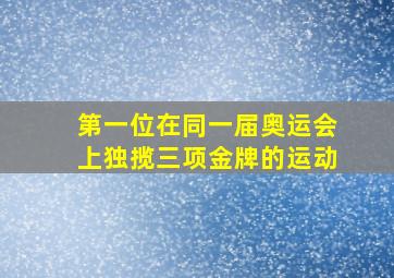 第一位在同一届奥运会上独揽三项金牌的运动