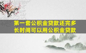 第一套公积金贷款还完多长时间可以用公积金贷款