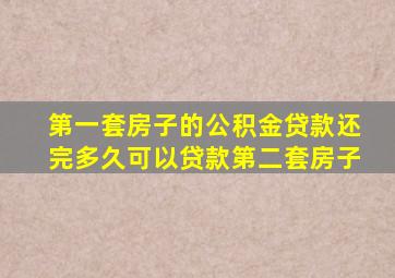 第一套房子的公积金贷款还完多久可以贷款第二套房子