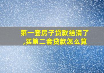 第一套房子贷款结清了,买第二套贷款怎么算