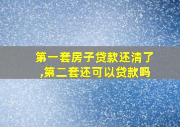 第一套房子贷款还清了,第二套还可以贷款吗