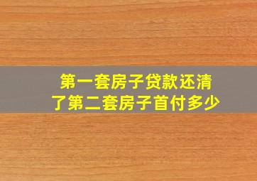 第一套房子贷款还清了第二套房子首付多少