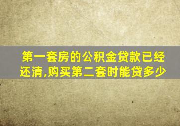 第一套房的公积金贷款已经还清,购买第二套时能贷多少