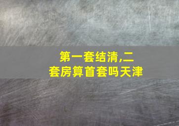 第一套结清,二套房算首套吗天津