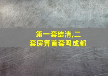 第一套结清,二套房算首套吗成都