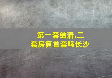 第一套结清,二套房算首套吗长沙