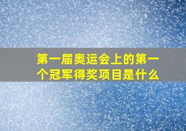 第一届奥运会上的第一个冠军得奖项目是什么