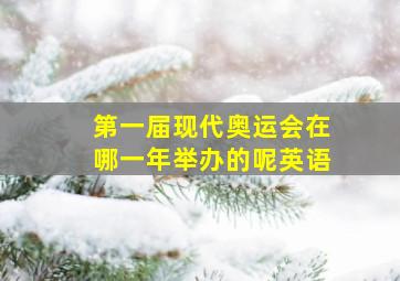 第一届现代奥运会在哪一年举办的呢英语