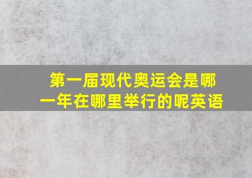 第一届现代奥运会是哪一年在哪里举行的呢英语