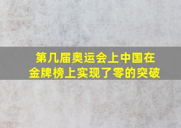 第几届奥运会上中国在金牌榜上实现了零的突破