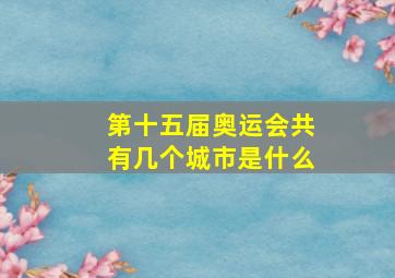 第十五届奥运会共有几个城市是什么