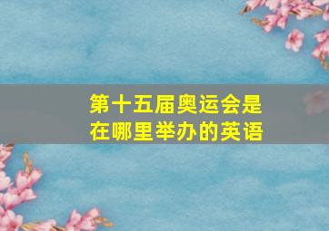 第十五届奥运会是在哪里举办的英语