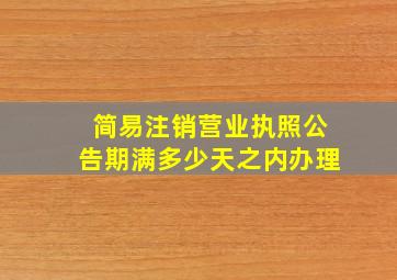 简易注销营业执照公告期满多少天之内办理