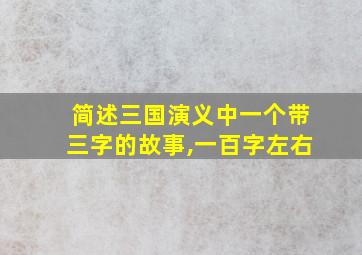 简述三国演义中一个带三字的故事,一百字左右