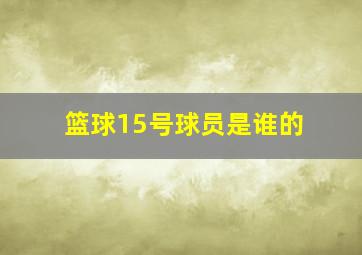 篮球15号球员是谁的