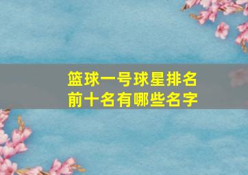 篮球一号球星排名前十名有哪些名字