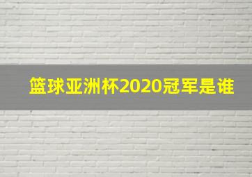 篮球亚洲杯2020冠军是谁