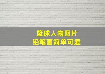 篮球人物图片铅笔画简单可爱