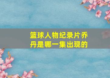 篮球人物纪录片乔丹是哪一集出现的