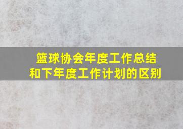 篮球协会年度工作总结和下年度工作计划的区别