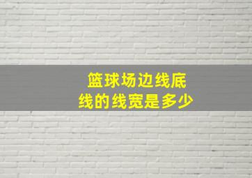 篮球场边线底线的线宽是多少