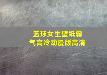 篮球女生壁纸霸气高冷动漫版高清