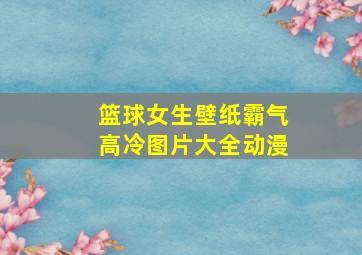 篮球女生壁纸霸气高冷图片大全动漫