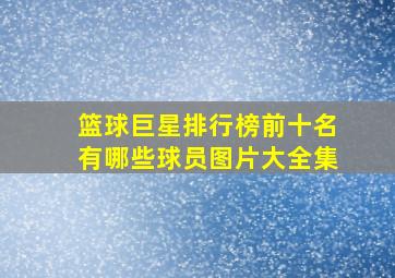 篮球巨星排行榜前十名有哪些球员图片大全集