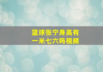 篮球张宁身高有一米七六吗视频