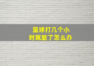 篮球打几个小时就脏了怎么办