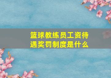 篮球教练员工资待遇奖罚制度是什么