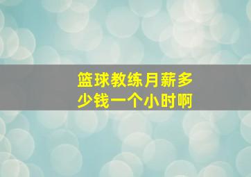 篮球教练月薪多少钱一个小时啊