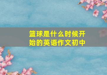 篮球是什么时候开始的英语作文初中