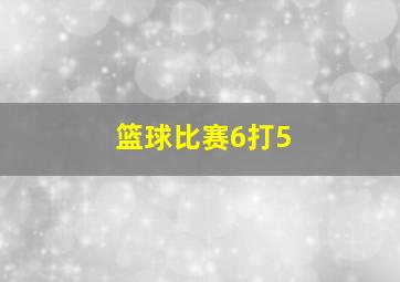 篮球比赛6打5