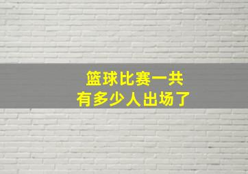 篮球比赛一共有多少人出场了