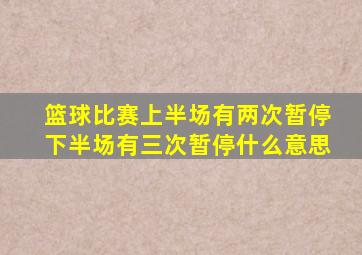 篮球比赛上半场有两次暂停下半场有三次暂停什么意思