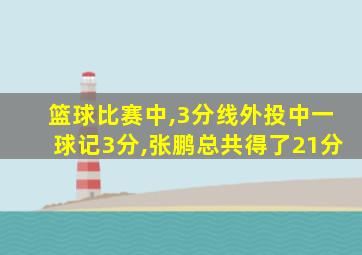 篮球比赛中,3分线外投中一球记3分,张鹏总共得了21分