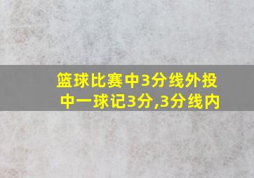 篮球比赛中3分线外投中一球记3分,3分线内