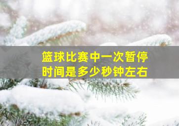 篮球比赛中一次暂停时间是多少秒钟左右