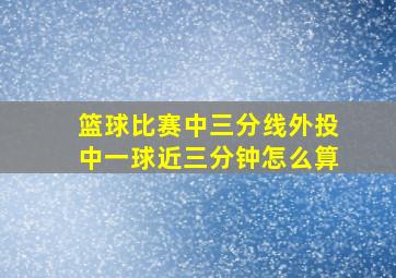 篮球比赛中三分线外投中一球近三分钟怎么算